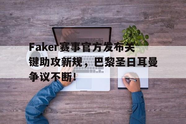 AYX-关于Faker赛事官方发布关键助攻新规，巴黎圣日耳曼争议不断！的信息